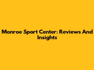 Monroe Sport Center: Reviews And Insights