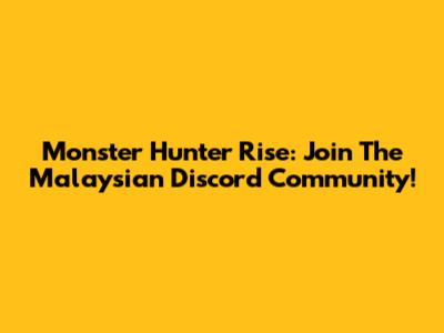 Monster Hunter Rise: Join The Malaysian Discord Community!