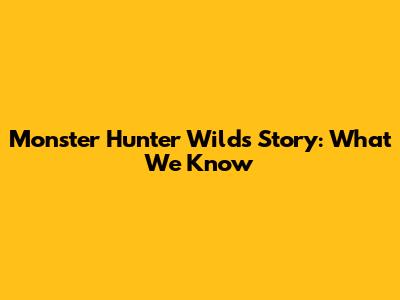 Monster Hunter Wilds Story: What We Know