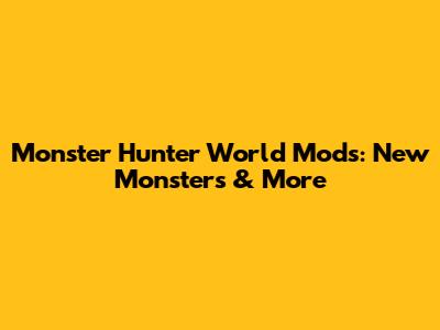 Monster Hunter World Mods: New Monsters & More