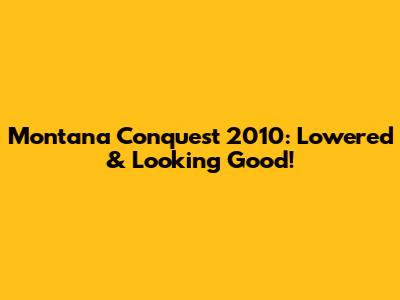 Montana Conquest 2010: Lowered & Looking Good!