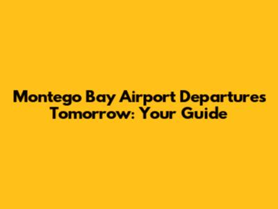 Montego Bay Airport Departures Tomorrow: Your Guide