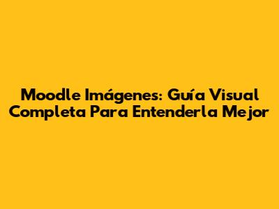 Moodle Imágenes: Guía Visual Completa Para Entenderla Mejor