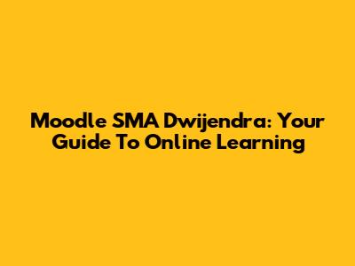 Moodle SMA Dwijendra: Your Guide To Online Learning