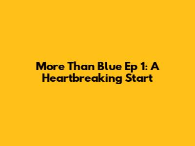 More Than Blue Ep 1: A Heartbreaking Start