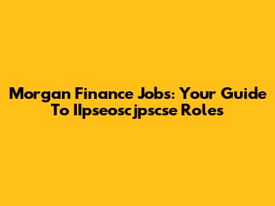 Morgan Finance Jobs: Your Guide To IIpseoscjpscse Roles