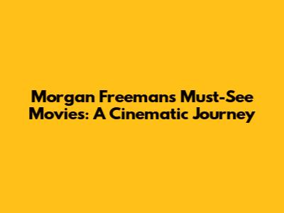Morgan Freeman's Must-See Movies: A Cinematic Journey