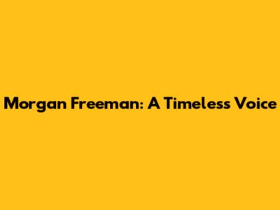 Morgan Freeman: A Timeless Voice