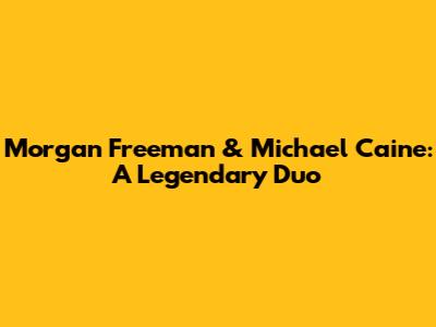 Morgan Freeman & Michael Caine: A Legendary Duo