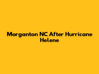 Morganton NC After Hurricane Helene