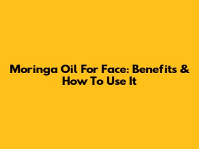 Moringa Oil For Face: Benefits & How To Use It