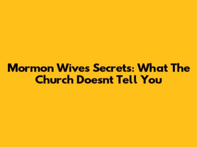 Mormon Wives' Secrets: What The Church Doesn't Tell You