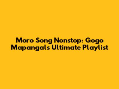 Moro Song Nonstop: Gogo Mapangal's Ultimate Playlist