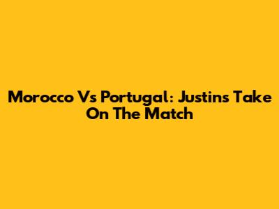 Morocco Vs Portugal: Justin's Take On The Match