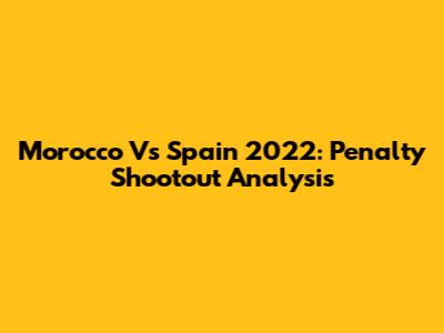 Morocco Vs Spain 2022: Penalty Shootout Analysis