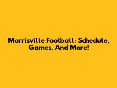 Morrisville Football: Schedule, Games, And More!