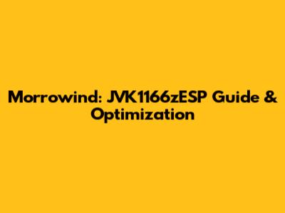 Morrowind: JVK1166zESP Guide & Optimization