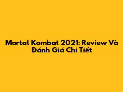 Mortal Kombat 2021: Review Và Đánh Giá Chi Tiết