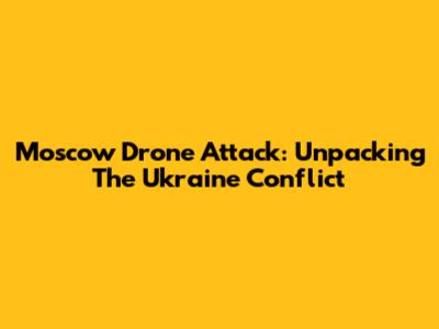 Moscow Drone Attack: Unpacking The Ukraine Conflict