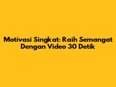 Motivasi Singkat: Raih Semangat Dengan Video 30 Detik