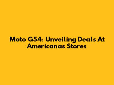 Moto G54: Unveiling Deals At Americanas Stores