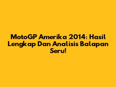 MotoGP Amerika 2014: Hasil Lengkap Dan Analisis Balapan Seru!