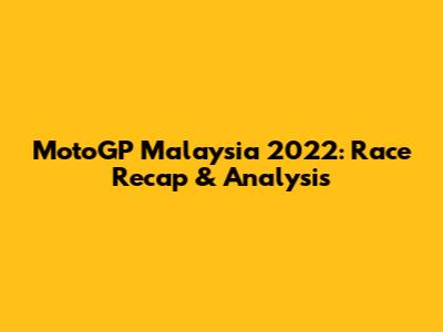 MotoGP Malaysia 2022: Race Recap & Analysis