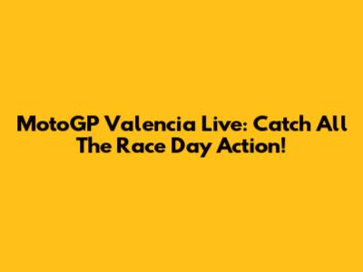 MotoGP Valencia Live: Catch All The Race Day Action!