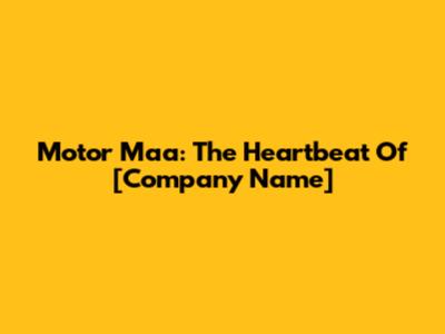 Motor Maa: The Heartbeat Of [Company Name]