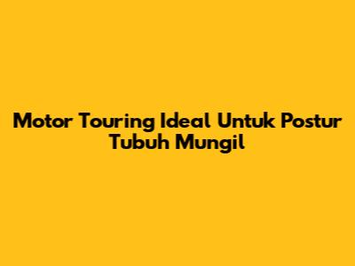 Motor Touring Ideal Untuk Postur Tubuh Mungil