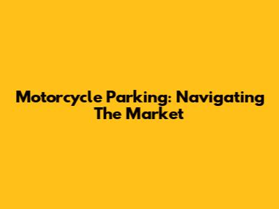 Motorcycle Parking: Navigating The Market