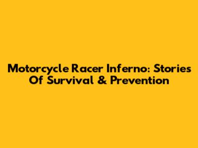 Motorcycle Racer Inferno: Stories Of Survival & Prevention