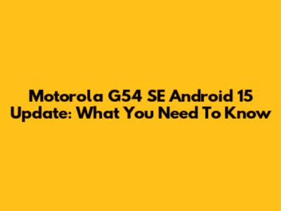 Motorola G54 SE Android 15 Update: What You Need To Know