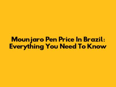 Mounjaro Pen Price In Brazil: Everything You Need To Know