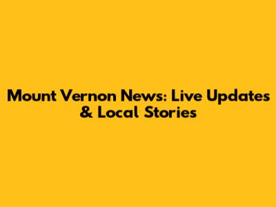 Mount Vernon News: Live Updates & Local Stories