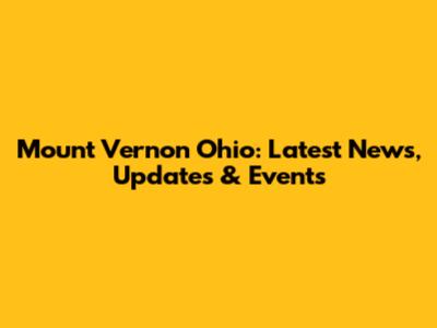Mount Vernon Ohio: Latest News, Updates & Events