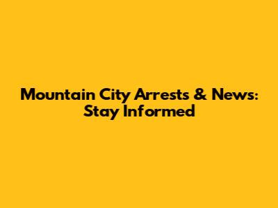 Mountain City Arrests & News: Stay Informed
