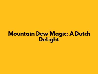 Mountain Dew Magic: A Dutch Delight