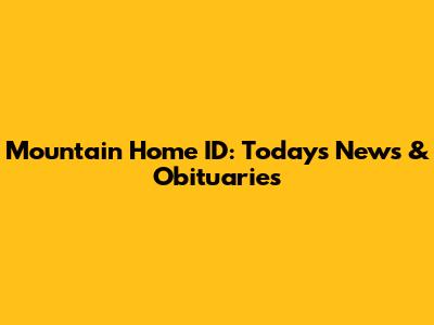 Mountain Home ID: Today's News & Obituaries