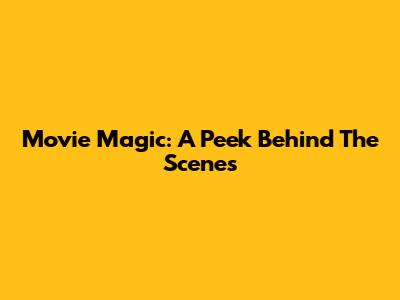 Movie Magic: A Peek Behind The Scenes
