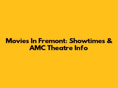 Movies In Fremont: Showtimes & AMC Theatre Info