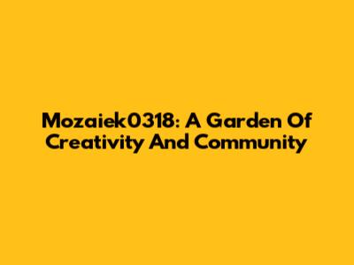 Mozaiek0318: A Garden Of Creativity And Community