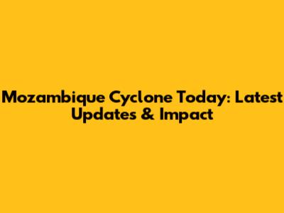 Mozambique Cyclone Today: Latest Updates & Impact