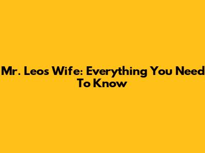 Mr. Leo's Wife: Everything You Need To Know