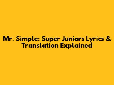 Mr. Simple: Super Junior's Lyrics & Translation Explained