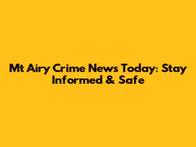 Mt Airy Crime News Today: Stay Informed & Safe