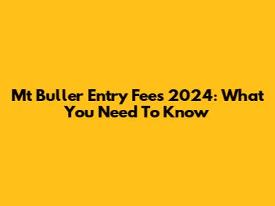 Mt Buller Entry Fees 2024: What You Need To Know