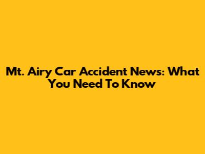 Mt. Airy Car Accident News: What You Need To Know