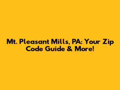 Mt. Pleasant Mills, PA: Your Zip Code Guide & More!