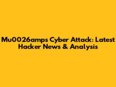 Mu0026amps Cyber Attack: Latest Hacker News & Analysis